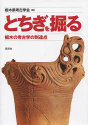 とちぎを掘る 栃木の考古学の到達点 栃木県考古学会/編