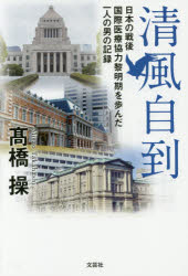 清風自到　日本の戦後国際医療協力黎明期を歩んだ一人の男の記録　高橋操/著