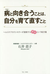 病と向き合うことは、自分を育て直すこと　ヘルスケアカウンセラーが提案する育自という処方箋　石井苗子/著