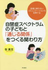 自閉症スペクトラムの子どもと「通じる関係」をつくる関わり方　言葉に頼らないコミュニケーション力を育てる　牧真吉/著