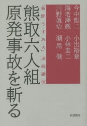 熊取六人組原発事故を斬る　「新聞うずみ火」連続講演　今中哲二/著　海老澤徹/著　川野眞治/著　小出裕章/著　小林圭二/著　瀬尾健/著