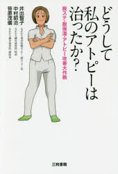 どうして私のアトピーは治ったか? 脱ステ・脱保湿・アトピー改善大作戦 井出智子/著 中村昭治/著 笹原茂儀/著