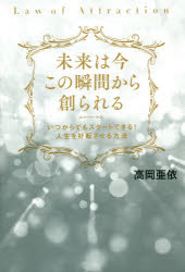 【新品】【本】未来は今この瞬間から創られる いつからでもスタートできる!人生を好転させる方法 高岡亜依/著