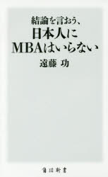 ■ISBN:9784040821184★日時指定・銀行振込をお受けできない商品になりますタイトル結論を言おう、日本人にMBAはいらない　遠藤功/〔著〕ふりがなけつろんおいおうにほんじんにえむび−え−わいらないけつろん/お/いおう/にほんじん...