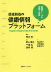 価値創造の健康情報プラットフォーム　医療データの活用と未来　村井純/監修　秋山美紀/編著　中澤仁/編著　當仲香/編著　内山映子/著　本田由佳/著　新保史生/著