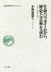 小林道憲〈生命(いのち)の哲学〉コレクション　3　生命パラダイムから歴史と芸術を読む　行為と表現の世界　小林道憲/著