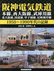 阪神電気鉄道　本線、西大阪線、武庫川線、北大阪線、国道線、甲子園線、尼崎海岸線　1950～1990年代の記録　生田誠/著　牧野和人/著