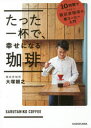 たった一杯で、幸せになる珈琲 10時間でマスター!猿田彦珈琲の家コーヒー入門 大塚朝之/著