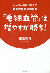 「毛細血管」は増やすが勝ち! ハーバード&パリ大学根来教授の特別授業 根来秀行／著 集英社 根来秀行／著