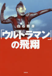 「ウルトラマン」の飛翔　白石雅彦/著