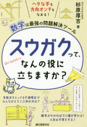 スウガクって、なんの役に立ちますか?　ヘタな字も方向オンチもなおる!数学は最強の問題解決ツール　杉原厚吉/著