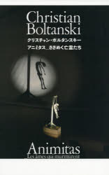 クリスチャン・ボルタンスキー アニミタス_さざめく亡霊たち クリスチャン・ボルタンスキー/〔作〕 畠山直哉/撮影 小林康夫/著 関口涼子/著 関昭郎/著 田中雅子/著