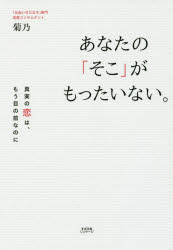 あなたの「そこ」がもったいない。　真実の恋は、もう目の前なのに　菊乃/著