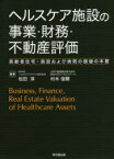 ヘルスケア施設の事業・財務・不動産評価 高齢者住宅・施設および病院の価値の本質 松田淳/編著 村木信爾/編著