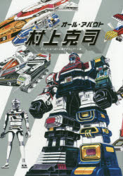 オール・アバウト村上克司 スーパーヒーロー工業デザインアート集 村上克司/著