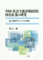 中国・社会主義市場経済と国有企業の研究 鉱工業部門についての考察 村上裕/著