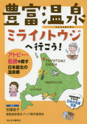 豊富温泉ミライノトウジへ行こう!　アトピー・乾癬を癒す日本最北の温泉郷　安藤直子/編著　豊富温泉湯治ブック製作委員会/編著