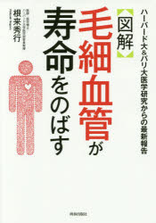 〈図解〉毛細血管が寿命をのばす ハーバード大＆パリ大医学研究からの最新報告 根来秀行/著