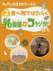 わくわく微生物ワールド　2　食べ物ではたらく乳酸菌やコウジカビたち　細矢剛/監修