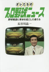 オレたちのプロ野球ニュース 野球報道に革命を起こした者たち 長谷川晶一/著