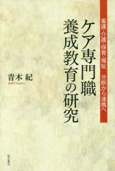 ケア専門職養成教育の研究 看護・介護・保育・福祉 分断から連携へ 青木紀/著