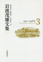 岩波茂雄文集　3　1942－1946年　岩波茂雄/〔著〕　植田康夫/編　紅野謙介/編　十重田裕一/編