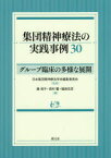 集団精神療法の実践事例30　グループ臨床の多様な展開　日本集団精神療法学会編集委員会/監修　藤信子/編　西村馨/編　樋掛忠彦/編