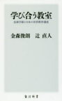 学び合う教室　金森学級と日本の世界教育遺産　金森俊朗/〔著〕　辻直人/〔著〕