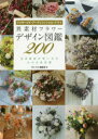 異素材フラワーデザイン図鑑200 プリザーブド・アーティフィシャル・ドライ 注目素材の使い方がわかる決定版 フローリスト編集部/編