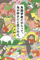 鳥類学者だからって、鳥が好きだと思うなよ。　川上和人/著