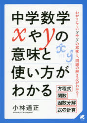 中学数学xやyの意味と使い方がわかる わかりにくいxやyの意味と、問題の解き方がわかる! 方程式 関数 因数分解 式の計算 小林道正/著