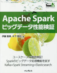 Apache　Sparkビッグデータ性能検証　ユースケースで徹底検証!Sparkのビッグデータ処理機能を試すKafka+Spark　Streaming+Elasticsearch　伊藤雅博/著　木下翔伍/著