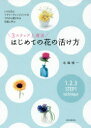 3ステップ上達法はじめての花の活け方 いけばなとフラワーアレンジメントのプロから愛される花屋に学ぶ 永塚慎一/著