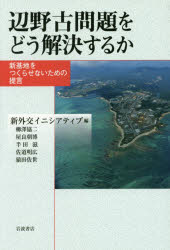 辺野古問題をどう解決するか 新基地をつくらせないための提言 新外交イニシアティブ/編 柳澤協二/〔ほか著〕