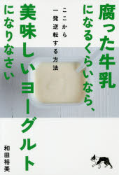 腐った牛乳になるくらいなら、美味しいヨーグルトになりなさい ここから一発逆転する方法 和田裕美/著