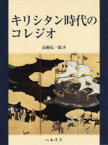 キリシタン時代のコレジオ　高瀬弘一郎/著