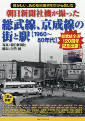 朝日新聞社機が撮った総武線、京成線の街と駅〈1960～80年代〉　懐かしい、あの駅前風景を空から楽しむ　総武線全通120周年記念出版!　生田誠/解説　朝日新聞社/写真