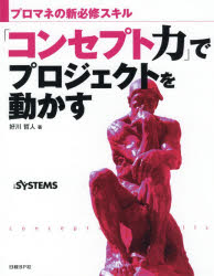 「コンセプト力」でプロジェクトを動かす　プロマネの新必修スキル　好川哲人/著　日経SYSTEMS/編集