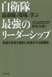 自衛隊最前線の現場に学ぶ最強のリーダーシップ 普通の若者を劇的に成長させる組織術 松村五郎／著 WAVE出版 松村五郎／著