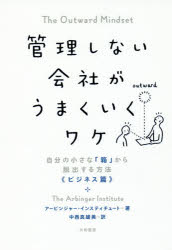 管理しない会社がうまくいくワケ 自分の小さな「箱」から脱出する方法《ビジネス篇》 アービンジャー・インスティチュート／著 中西真雄美／訳 大和書房 アービンジャー・インスティチュート／著 中西真雄美／訳