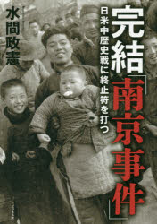 完結「南京事件」 日米中歴史戦に終止符を打つ 水間政憲/著