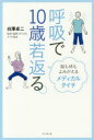 呼吸で10歳若返る。 脳も体もよみがえるメディカルタイチ 白澤卓二/著 国際メディカルタイチ協会/監修