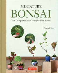 MINIATURE　BONSAI　The　Complete　Guide　to　Super‐Mini　Bonsai　Terutoshi　Iwai/〔著〕