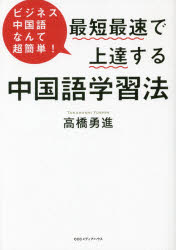 最短最速で上達する中国語学習法 ビジネス中国語なんて超簡単! 高橋勇進/著