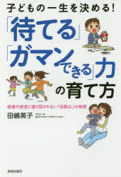子どもの一生を決める!「待てる」「ガマンできる」力の育て方 感情や欲求に振り回されない「自制心」の..