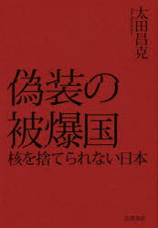 偽装の被爆国　核を捨てられない日本　太田昌克/著