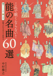 これで眠くならない!能の名曲60選　眠くならない指数上演頻度の数でわかるおススメ度付き　中村雅之/著