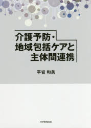 介護予防・地域包括ケアと主体間連携 平岩和美/著