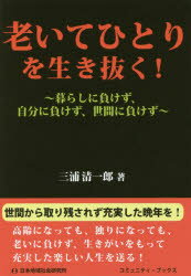 老いてひとりを生き抜く! 暮らしに負けず、自分に負けず、世間に負けず 三浦清一郎/著
