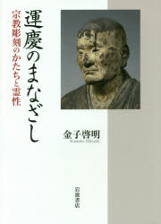 運慶のまなざし 宗教彫刻のかたちと霊性 金子啓明/著